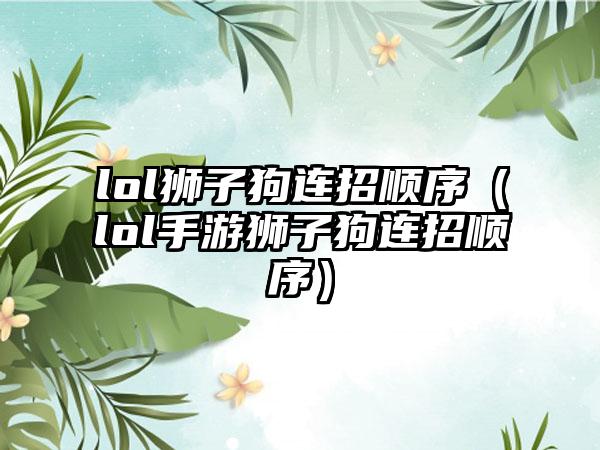 lol狮子狗连招顺序（lol手游狮子狗连招顺序）