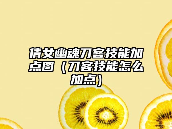 倩女幽魂刀客技能加点图（刀客技能怎么加点）