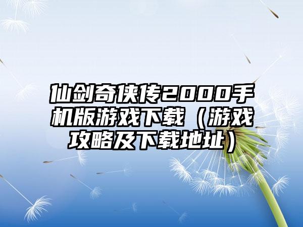 仙剑奇侠传2000手机版游戏（游戏攻略及地址）