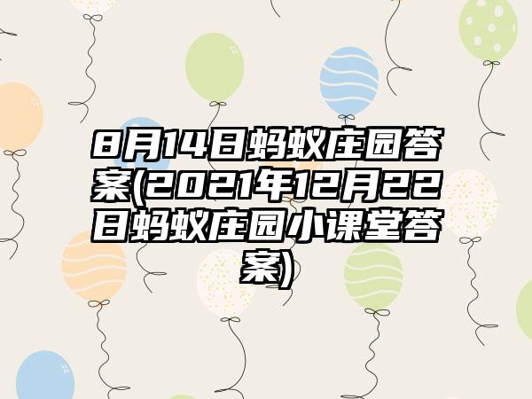 8月14日蚂蚁庄园答案(2021年12月22日蚂蚁庄园小课堂答案)