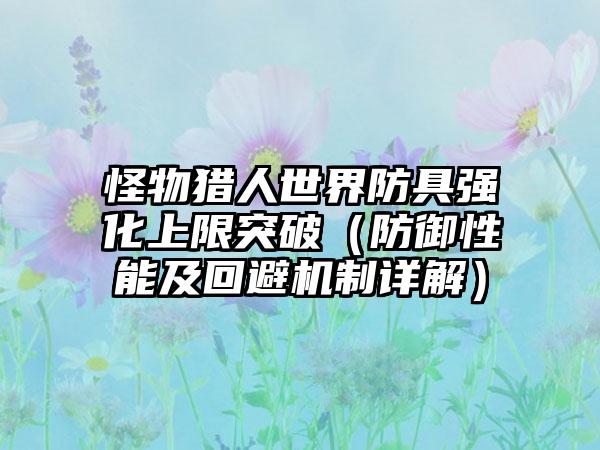 怪物猎人世界防具强化上限突破（防御性能及回避机制详解）