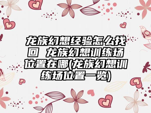 龙族幻想经验怎么找回 龙族幻想训练场位置在哪(龙族幻想训练场位置一览)