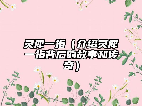 灵犀一指（介绍灵犀一指背后的故事和传奇）