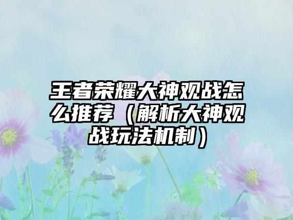王者荣耀大神观战怎么推荐（解析大神观战玩法机制）