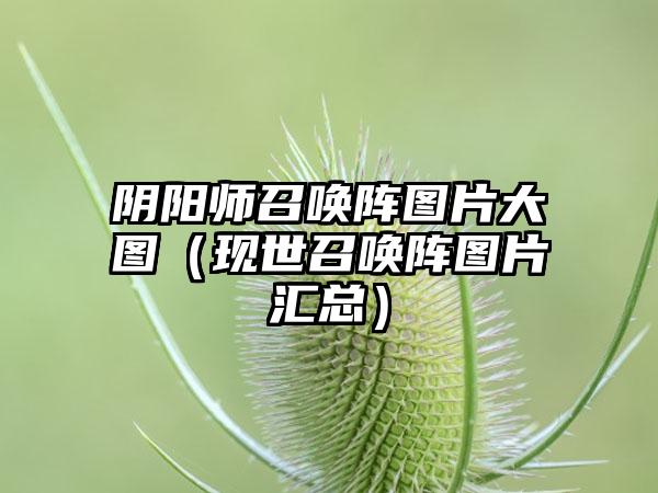 阴阳师召唤阵图片大图（现世召唤阵图片汇总）