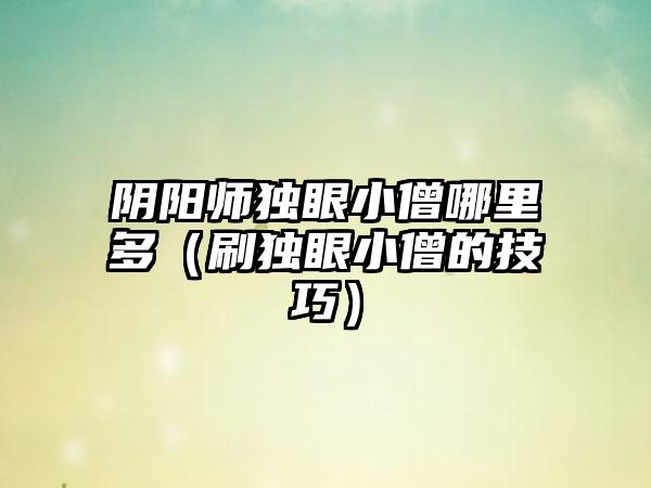 阴阳师独眼小僧哪里多（刷独眼小僧的技巧）