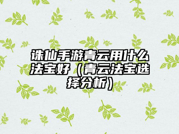 诛仙手游青云用什么法宝好（青云法宝选择分析）