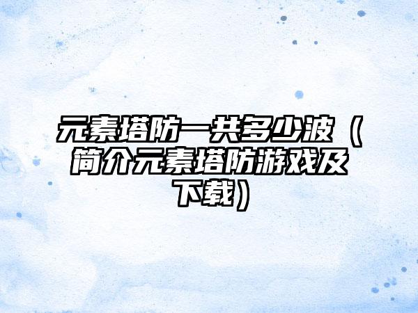 元素塔防一共多少波（简介元素塔防游戏及）