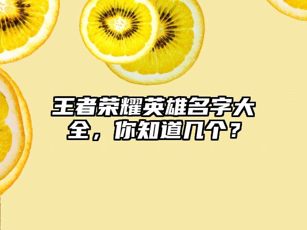 王者荣耀英雄名字大全，你知道几个？