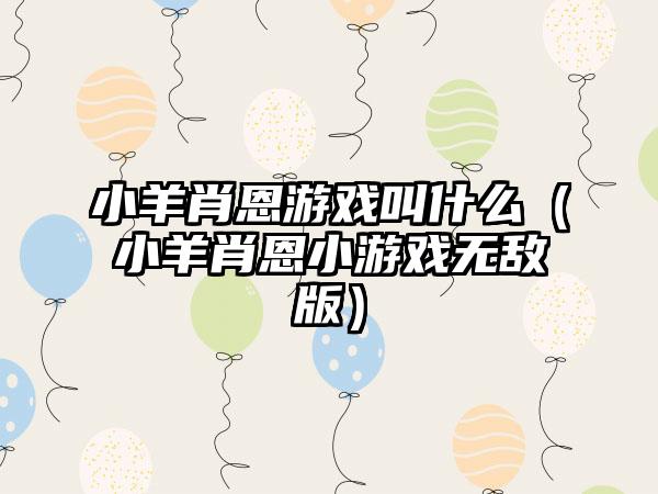 小羊肖恩游戏叫什么（小羊肖恩小游戏无敌版）