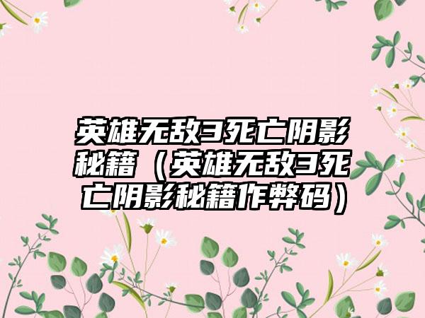 英雄无敌3死亡阴影秘籍（英雄无敌3死亡阴影秘籍作弊码）