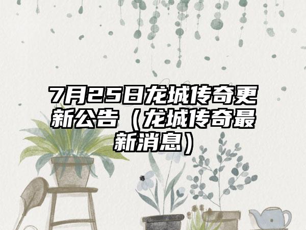 7月25日龙城传奇更新公告（龙城传奇最新消息）