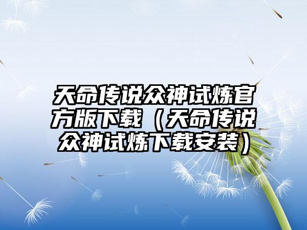 天命传说众神试炼官方版（天命传说众神试炼安装）