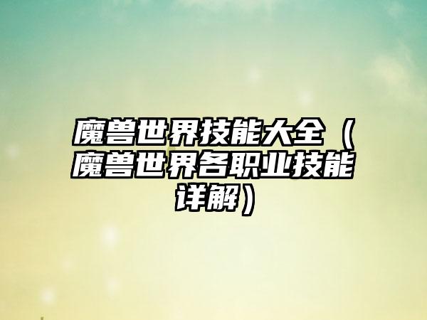 魔兽世界技能大全（魔兽世界各职业技能详解）