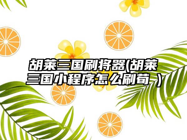 胡莱三国刷将器(胡莱三国小程序怎么刷荀彧)