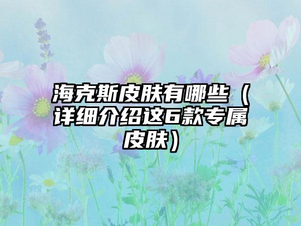 海克斯皮肤有哪些（详细介绍这6款专属皮肤）