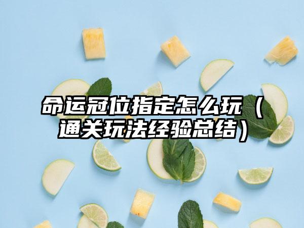 命运冠位指定怎么玩（通关玩法经验总结）