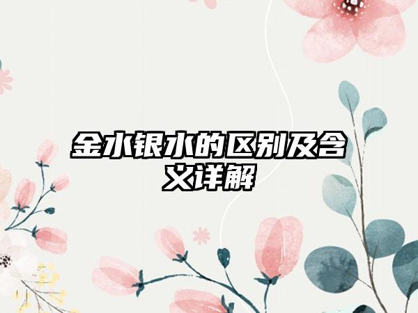 金水银水的区别及含义详解