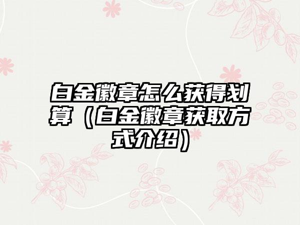 白金徽章怎么获得划算（白金徽章获取方式介绍）