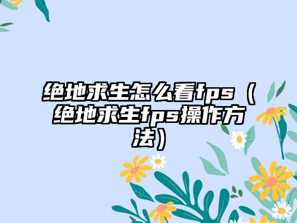 绝地求生怎么看fps（绝地求生fps操作方法）