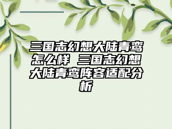 三国志幻想大陆青鸾怎么样 三国志幻想大陆青鸾阵容适配分析