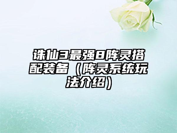 诛仙3最强8阵灵搭配装备（阵灵系统玩法介绍）