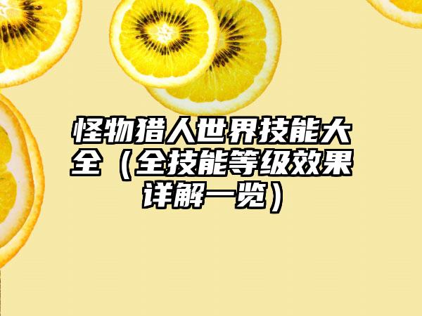 怪物猎人世界技能大全（全技能等级效果详解一览）