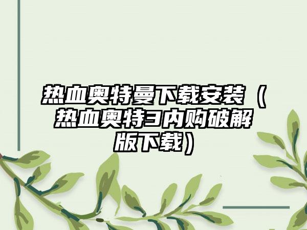 热血奥特曼安装（热血奥特3内购破解版）