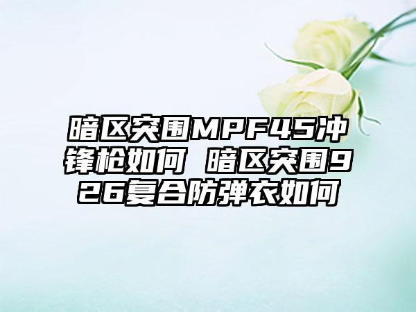 暗区突围MPF45冲锋枪如何 暗区突围926复合防弹衣如何