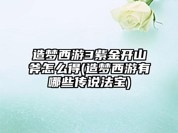 造梦西游3紫金开山斧怎么得(造梦西游有哪些传说法宝)