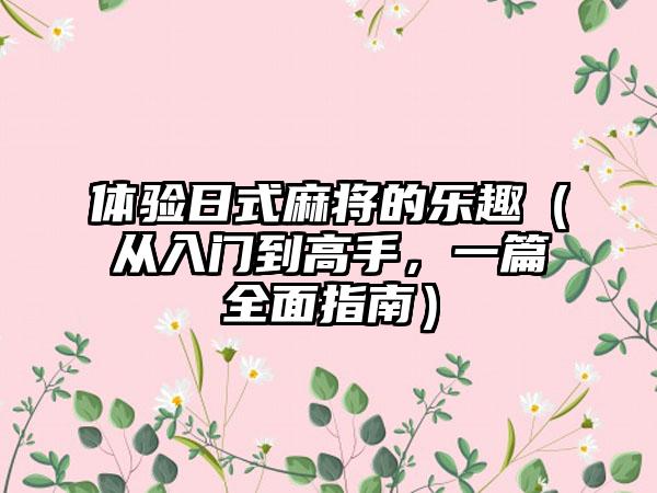 体验日式麻将的乐趣（从入门到高手，一篇全面指南）