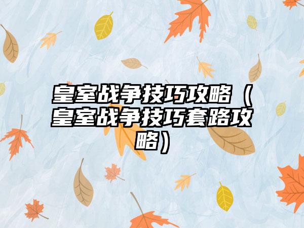 皇室战争技巧攻略（皇室战争技巧套路攻略）