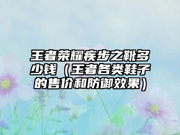 王者荣耀疾步之靴多少钱（王者各类鞋子的售价和防御效果）