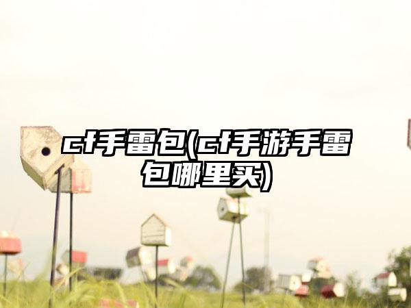 cf手雷包(cf手游手雷包哪里买)