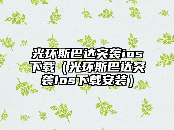 光环斯巴达突袭ios（光环斯巴达突袭ios安装）