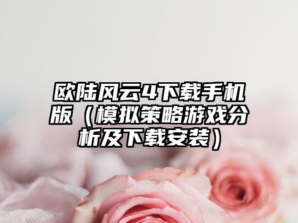 欧陆风云4手机版（模拟策略游戏分析及安装）