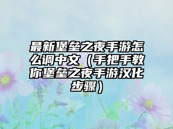 最新堡垒之夜手游怎么调中文（手把手教你堡垒之夜手游汉化步骤）