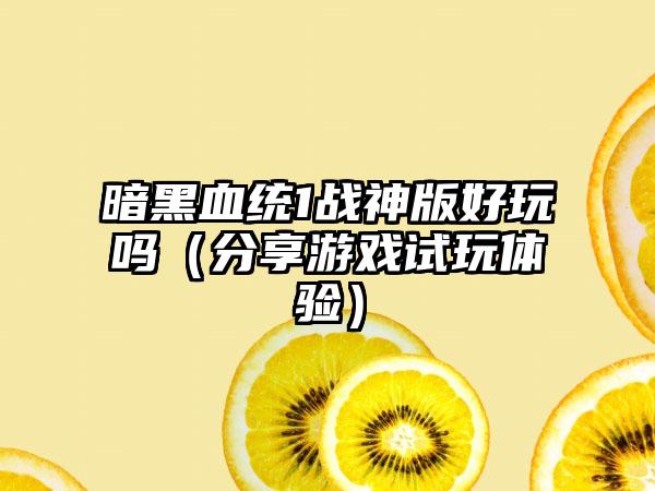 暗黑血统1战神版好玩吗（分享游戏试玩体验）
