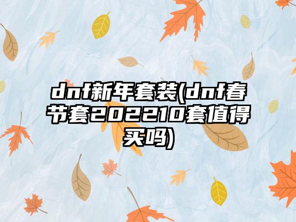 dnf新年套装(dnf春节套202210套值得买吗)