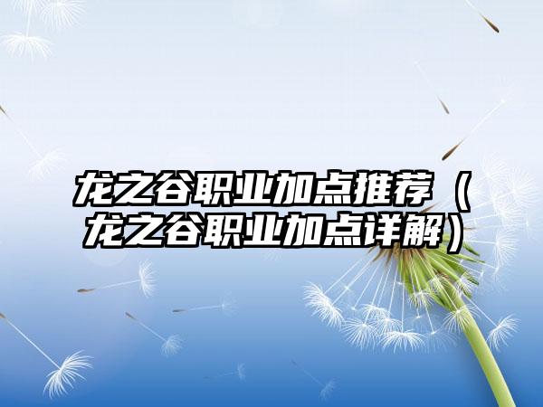 龙之谷职业加点推荐（龙之谷职业加点详解）