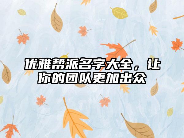 优雅帮派名字大全，让你的团队更加出众
