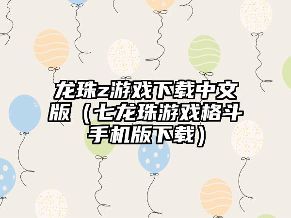 龙珠z游戏中文版（七龙珠游戏格斗手机版）