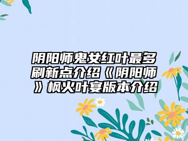 阴阳师鬼女红叶最多刷新点介绍《阴阳师》枫火叶宴版本介绍