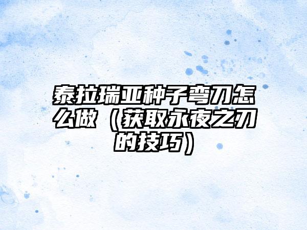 泰拉瑞亚种子弯刀怎么做（获取永夜之刃的技巧）