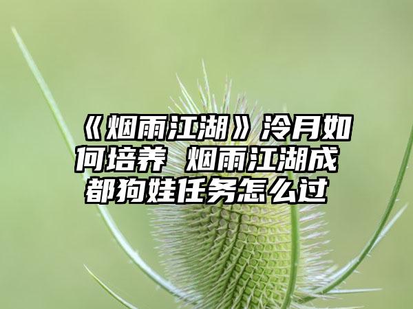 《烟雨江湖》泠月如何培养 烟雨江湖成都狗娃任务怎么过