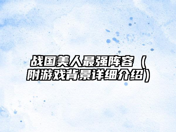 战国美人最强阵容（附游戏背景详细介绍）