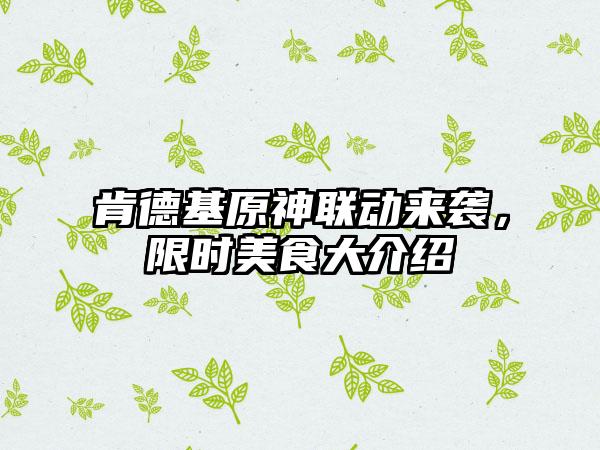 肯德基原神联动来袭，限时美食大介绍