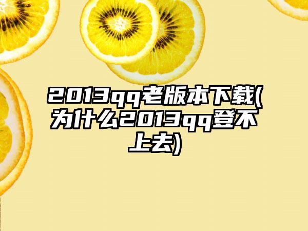 2013qq老版本(为什么2013qq登不上去)