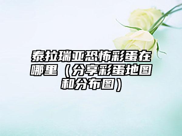 泰拉瑞亚恐怖彩蛋在哪里（分享彩蛋地图和分布图）
