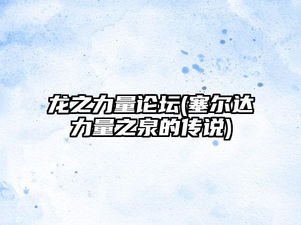 龙之力量论坛(塞尔达力量之泉的传说)